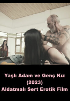 Yaşlı Adam ve Genç Kız 2023 Sert Aldatmalı Erotik Film izle